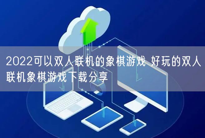 2022可以双人联机的象棋游戏 好玩的双人联机象棋游戏下载分享