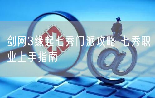 剑网3缘起七秀门派攻略 七秀职业上手指南