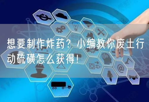 想要制作炸药？小编教你废土行动硫磺怎么获得！