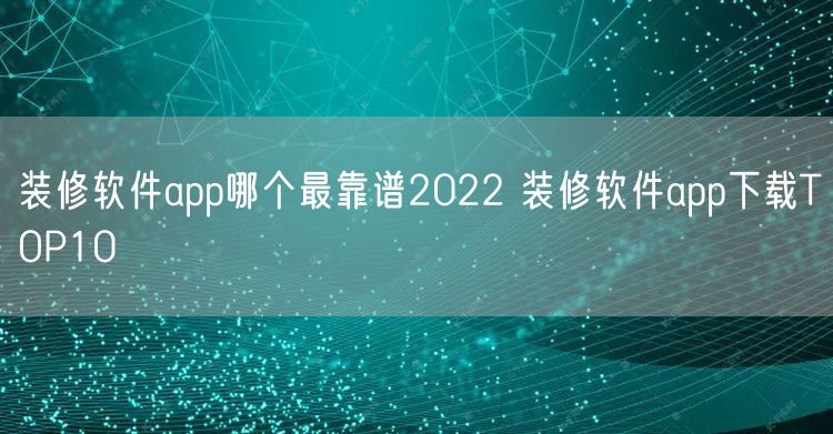 装修软件app哪个最靠谱2022 装修软件app下载TOP10