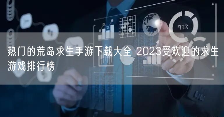 热门的荒岛求生手游下载大全 2023受欢迎的求生游戏排行榜