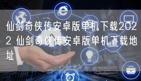 仙剑奇侠传安卓版单机下载2022 仙剑奇侠传安卓版单机下载地址