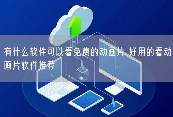 有什么软件可以看免费的动画片 好用的看动画片软件推荐