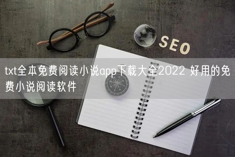 txt全本免费阅读小说app下载大全2022 好用的免费小说阅读软件
