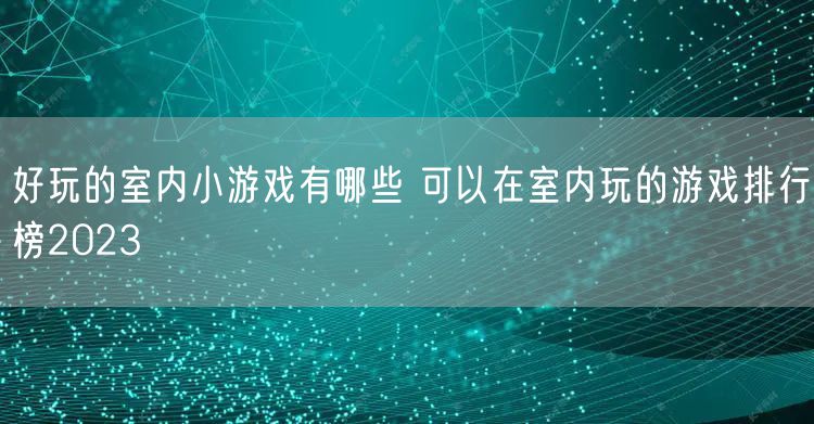 好玩的室内小游戏有哪些 可以在室内玩的游戏排行榜2023