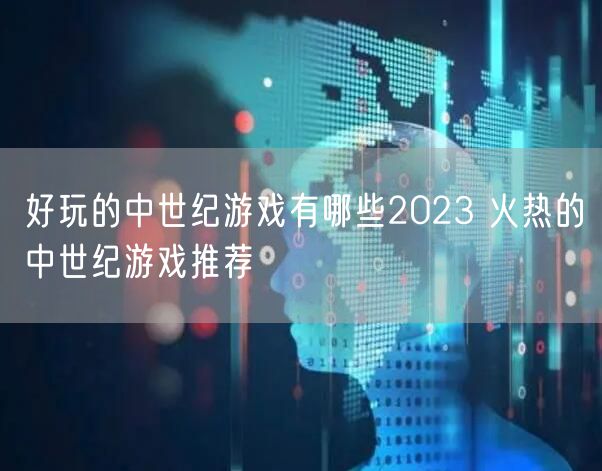 好玩的中世纪游戏有哪些2023 火热的中世纪游戏推荐