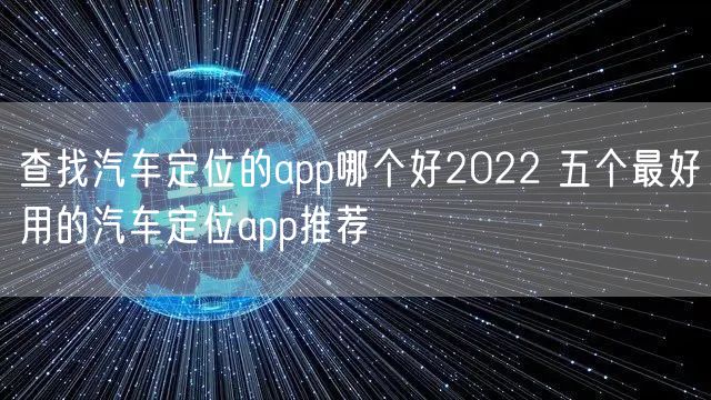 查找汽车定位的app哪个好2022 五个最好用的汽车定位app推荐