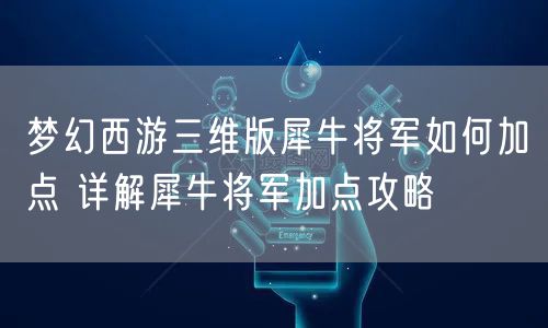 梦幻西游三维版犀牛将军如何加点 详解犀牛将军加点攻略