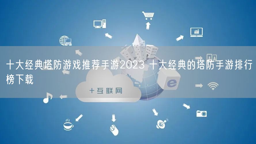 十大经典塔防游戏推荐手游2023 十大经典的塔防手游排行榜下载