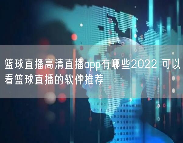 篮球直播高清直播app有哪些2022 可以看篮球直播的软件推荐