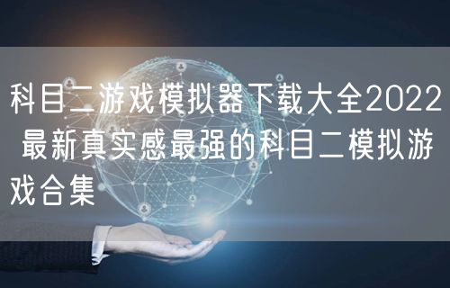 科目二游戏模拟器下载大全2022 最新真实感最强的科目二模拟游戏合集