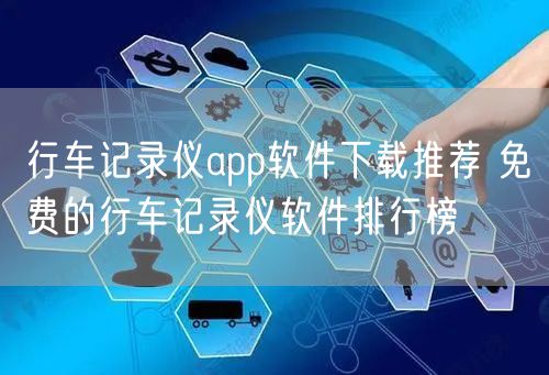 行车记录仪app软件下载推荐 免费的行车记录仪软件排行榜