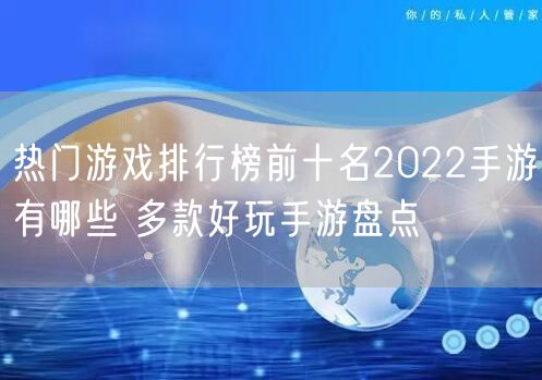 热门游戏排行榜前十名2022手游有哪些 多款好玩手游盘点