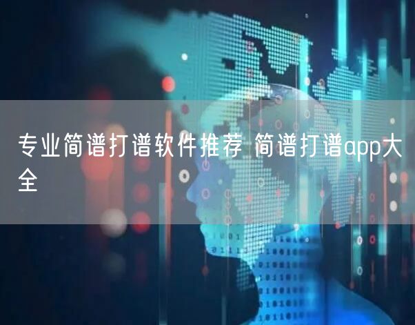 专业简谱打谱软件推荐 简谱打谱app大全