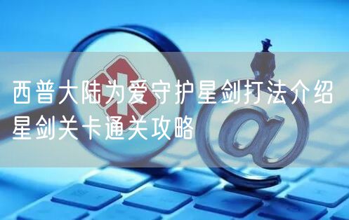 西普大陆为爱守护星剑打法介绍 星剑关卡通关攻略