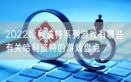 2022哈利波特系列游戏有哪些 有关哈利波特的游戏盘点