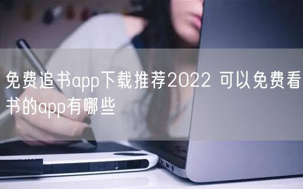 免费追书app下载推荐2022 可以免费看书的app有哪些