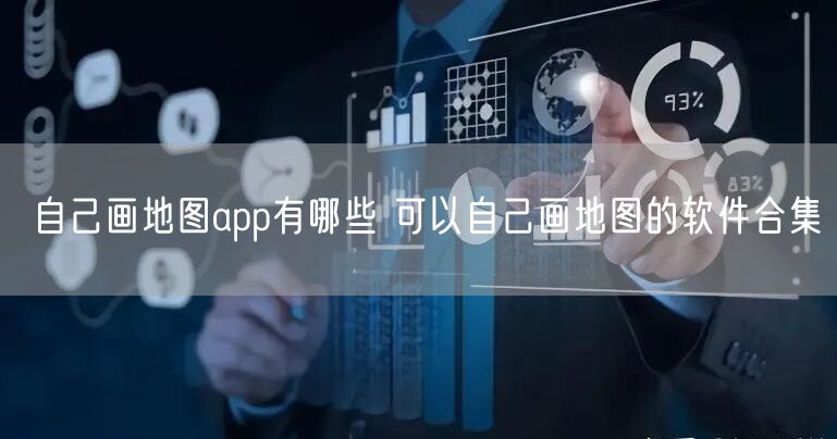 自己画地图app有哪些 可以自己画地图的软件合集