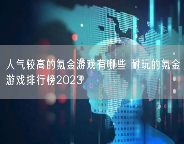人气较高的氪金游戏有哪些 耐玩的氪金游戏排行榜2023
