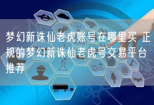 梦幻新诛仙老虎账号在哪里买 正规的梦幻新诛仙老虎号交易平台推荐