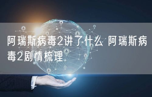 阿瑞斯病毒2讲了什么 阿瑞斯病毒2剧情梳理