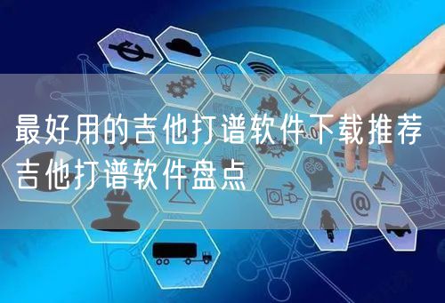 最好用的吉他打谱软件下载推荐 吉他打谱软件盘点
