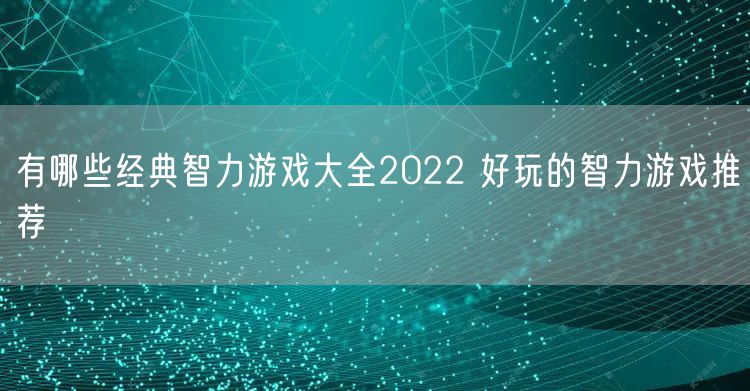 有哪些经典智力游戏大全2022 好玩的智力游戏推荐