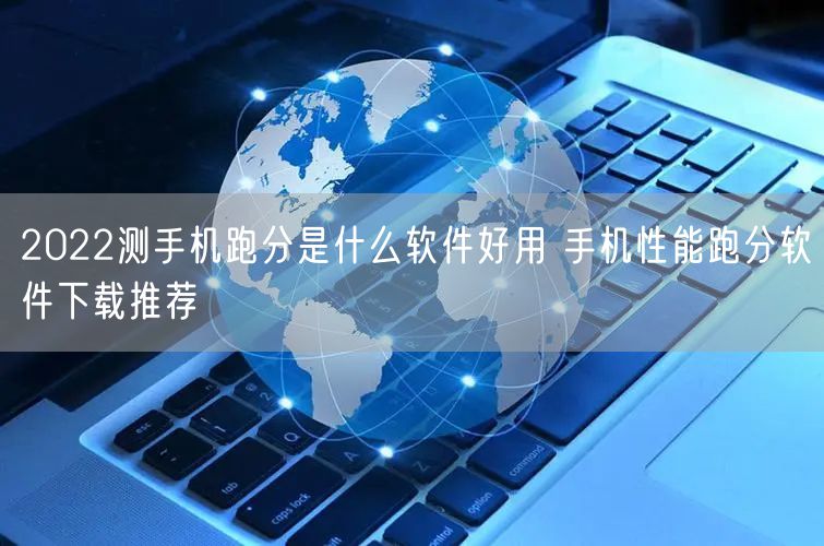 2022测手机跑分是什么软件好用 手机性能跑分软件下载推荐