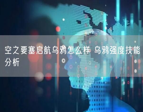 空之要塞启航乌鸦怎么样 乌鸦强度技能分析