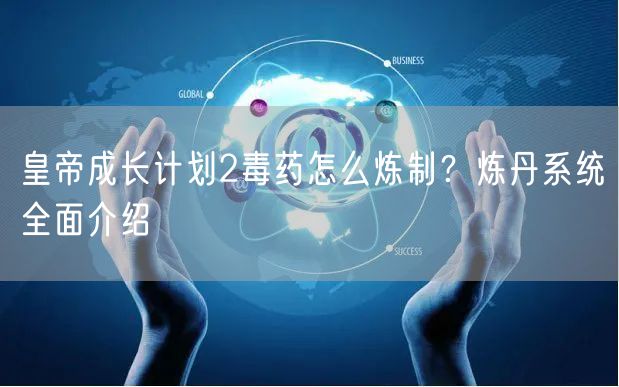 皇帝成长计划2毒药怎么炼制？炼丹系统全面介绍