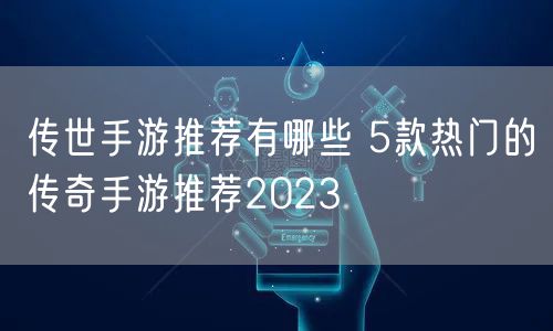 传世手游推荐有哪些 5款热门的传奇手游推荐2023