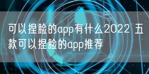 可以捏脸的app有什么2022 五款可以捏脸的app推荐