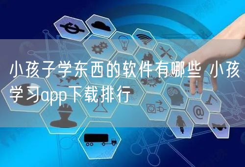 小孩子学东西的软件有哪些 小孩学习app下载排行