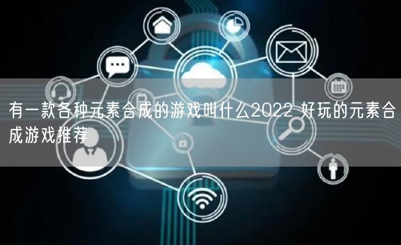 有一款各种元素合成的游戏叫什么2022 好玩的元素合成游戏推荐