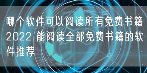 哪个软件可以阅读所有免费书籍2022 能阅读全部免费书籍的软件推荐