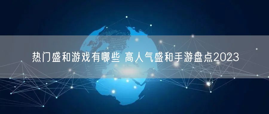 热门盛和游戏有哪些 高人气盛和手游盘点2023