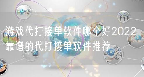 游戏代打接单软件哪个好2022 靠谱的代打接单软件推荐
