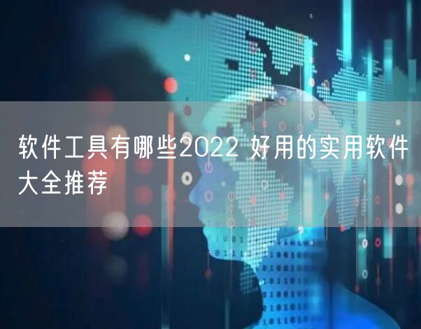 软件工具有哪些2022 好用的实用软件大全推荐