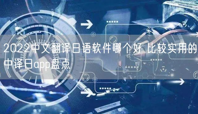 2022中文翻译日语软件哪个好 比较实用的中译日app盘点