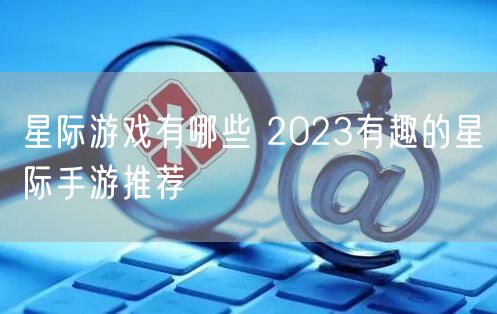 星际游戏有哪些 2023有趣的星际手游推荐