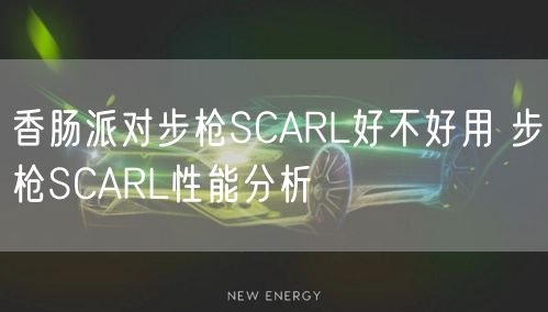 香肠派对步枪SCARL好不好用 步枪SCARL性能分析