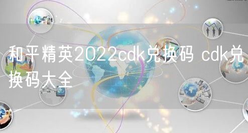 和平精英2022cdk兑换码 cdk兑换码大全