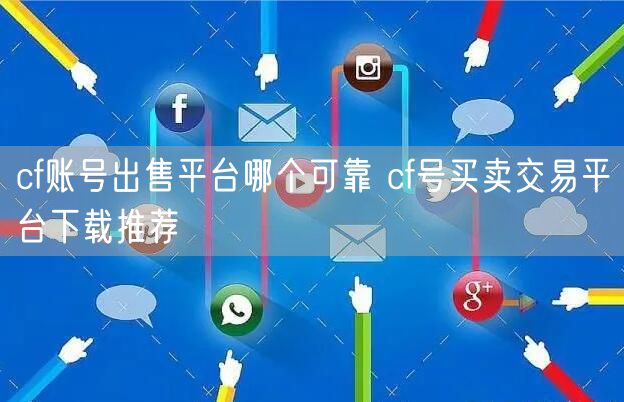cf账号出售平台哪个可靠 cf号买卖交易平台下载推荐