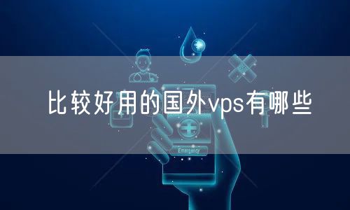 比较好用的国外vps有哪些