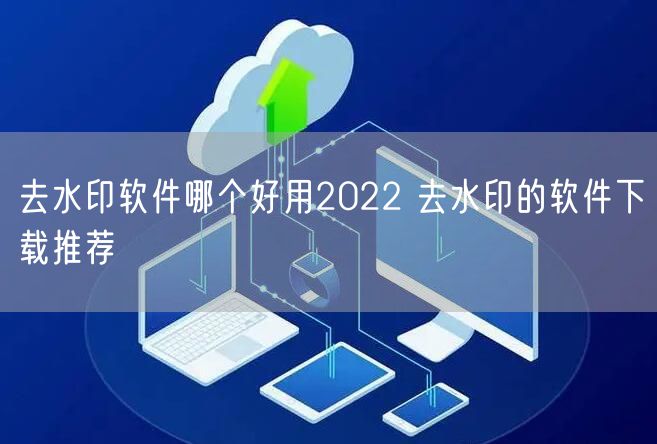 去水印软件哪个好用2022 去水印的软件下载推荐