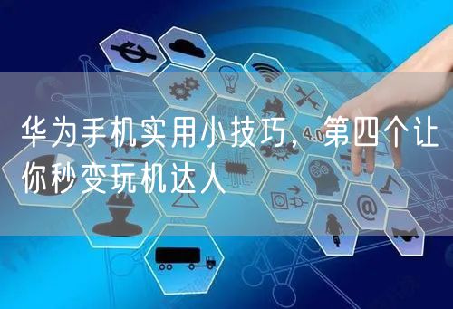 华为手机实用小技巧，第四个让你秒变玩机达人