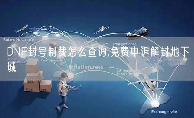 DNF封号制裁怎么查询,免费申诉解封地下城