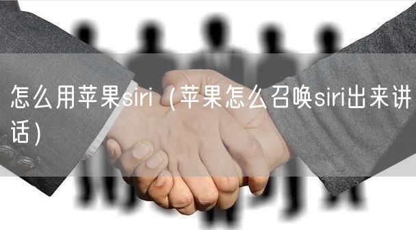 怎么用苹果siri（苹果怎么召唤siri出来讲话）