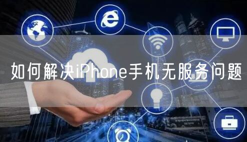 如何解决iPhone手机无服务问题