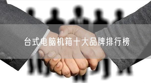 台式电脑机箱十大品牌排行榜